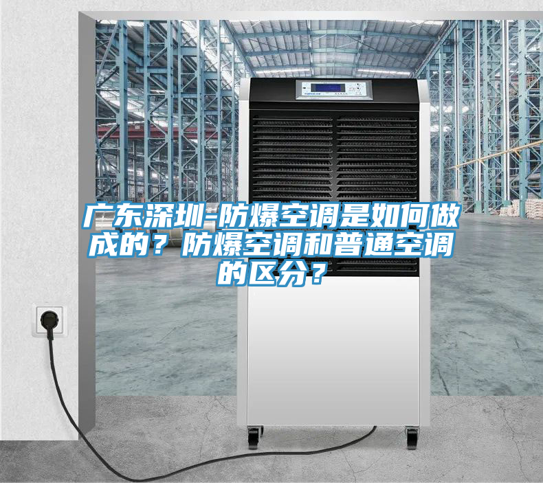 廣東深圳-防爆空調(diào)是如何做成的？防爆空調(diào)和普通空調(diào)的區(qū)分？
