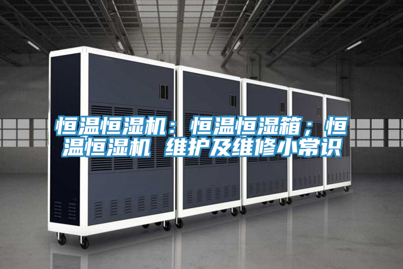 恒溫恒濕機(jī)：恒溫恒濕箱；恒溫恒濕機(jī) 維護(hù)及維修小常識(shí)