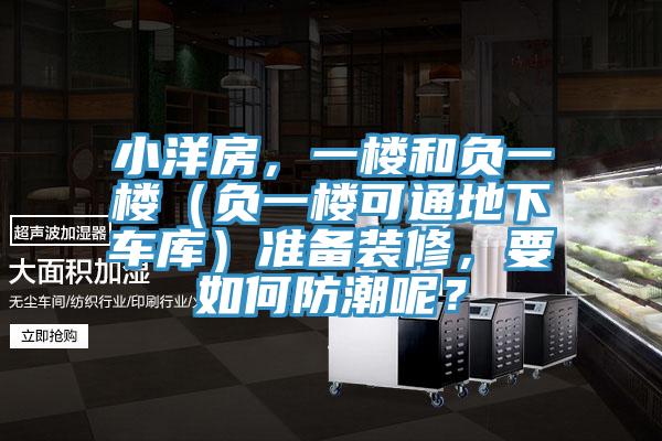 小洋房，一樓和負(fù)一樓（負(fù)一樓可通地下車(chē)庫(kù)）準(zhǔn)備裝修，要如何防潮呢？