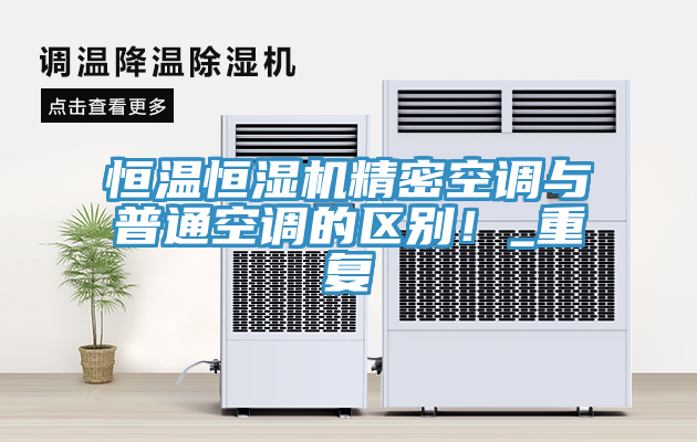 恒溫恒濕機(jī)精密空調(diào)與普通空調(diào)的區(qū)別！_重復(fù)