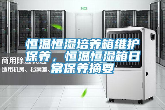 恒溫恒濕培養(yǎng)箱維護(hù)保養(yǎng)，恒溫恒濕箱日常保養(yǎng)摘要