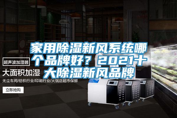 家用除濕新風(fēng)系統(tǒng)哪個品牌好？2021十大除濕新風(fēng)品牌