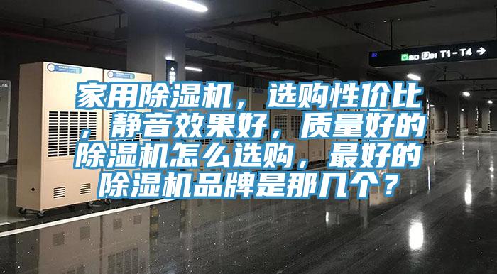 家用除濕機，選購性價比，靜音效果好，質量好的除濕機怎么選購，最好的除濕機品牌是那幾個？