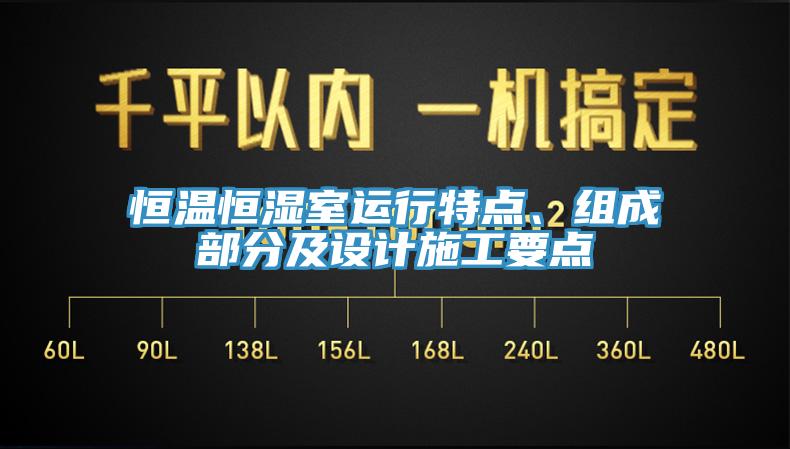 恒溫恒濕室運(yùn)行特點(diǎn)、組成部分及設(shè)計施工要點(diǎn)