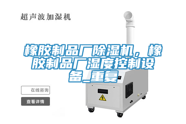 橡膠制品廠除濕機(jī)，橡膠制品廠濕度控制設(shè)備_重復(fù)