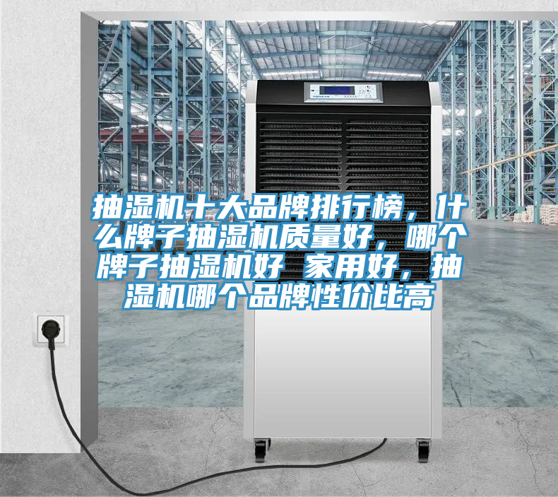 抽濕機(jī)十大品牌排行榜，什么牌子抽濕機(jī)質(zhì)量好，哪個(gè)牌子抽濕機(jī)好 家用好，抽濕機(jī)哪個(gè)品牌性價(jià)比高