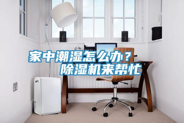 家中潮濕怎么辦？    除濕機(jī)來(lái)幫忙
