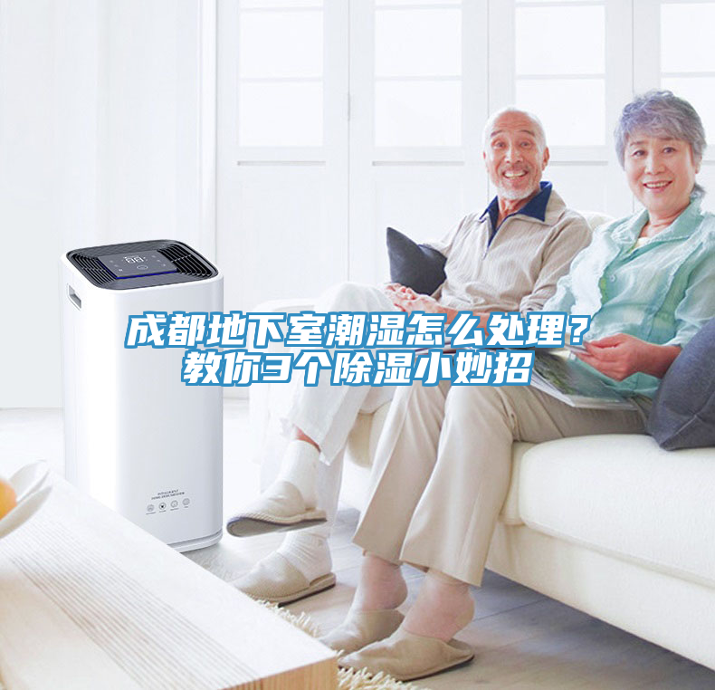 成都地下室潮濕怎么處理？教你3個除濕小妙招