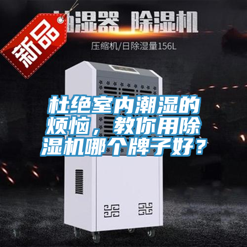 杜絕室內(nèi)潮濕的煩惱，教你用除濕機(jī)哪個(gè)牌子好？