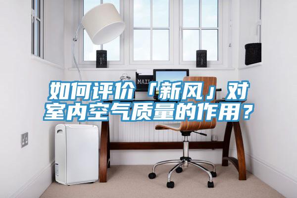 如何評(píng)價(jià)「新風(fēng)」對(duì)室內(nèi)空氣質(zhì)量的作用？