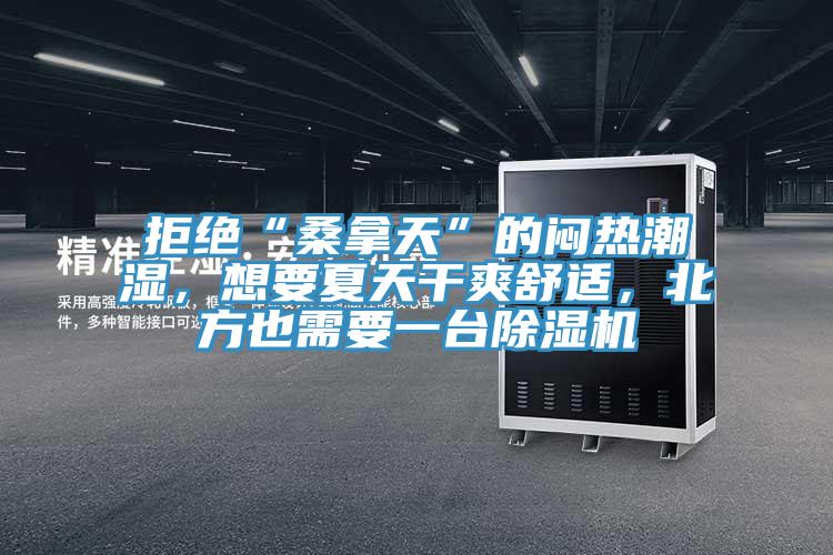 拒絕“桑拿天”的悶熱潮濕，想要夏天干爽舒適，北方也需要一臺除濕機