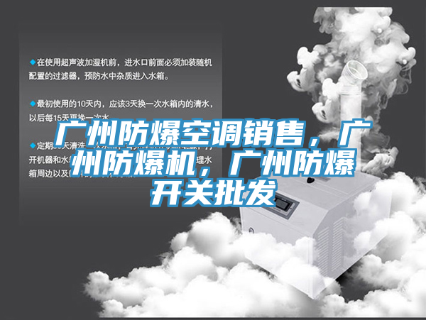 廣州防爆空調(diào)銷(xiāo)售，廣州防爆機(jī)，廣州防爆開(kāi)關(guān)批發(fā)