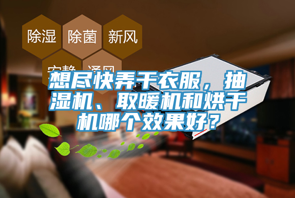想盡快弄干衣服，抽濕機、取暖機和烘干機哪個效果好？