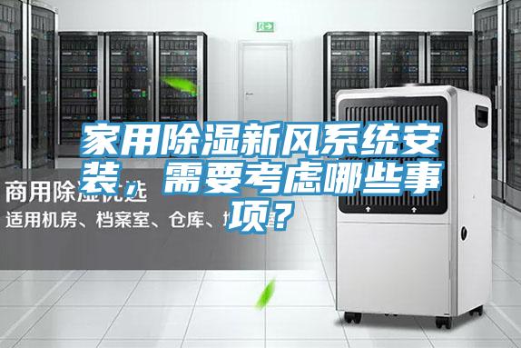 家用除濕新風(fēng)系統(tǒng)安裝，需要考慮哪些事項(xiàng)？
