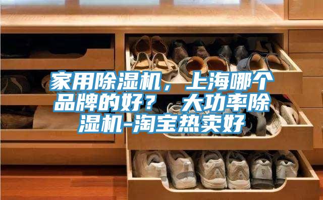 家用除濕機，上海哪個品牌的好？ 大功率除濕機-淘寶熱賣好