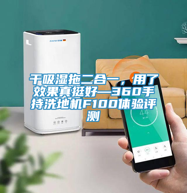 干吸濕拖二合一，用了效果真挺好—360手持洗地機(jī)F100體驗(yàn)評(píng)測(cè)