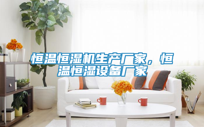 恒溫恒濕機(jī)生產(chǎn)廠家，恒溫恒濕設(shè)備廠家