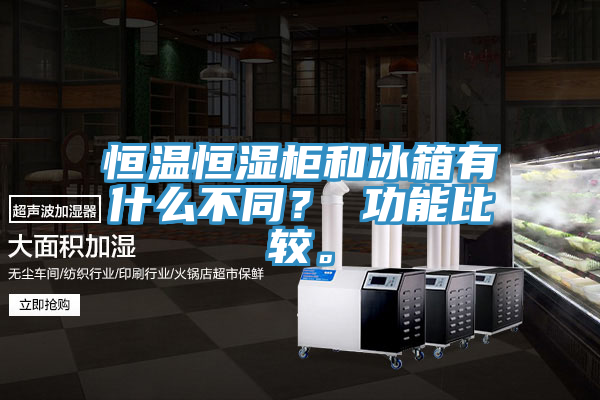 恒溫恒濕柜和冰箱有什么不同？ 功能比較。