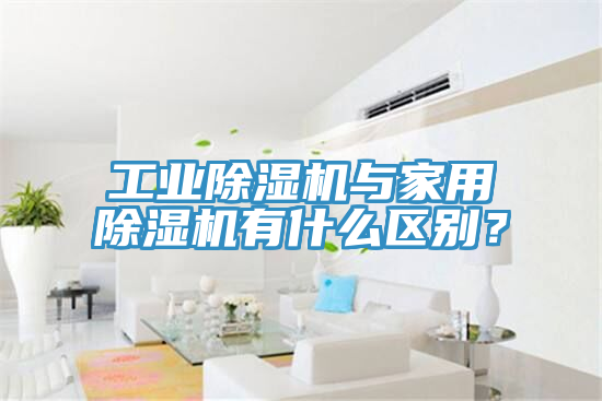 工業(yè)除濕機(jī)與家用除濕機(jī)有什么區(qū)別？