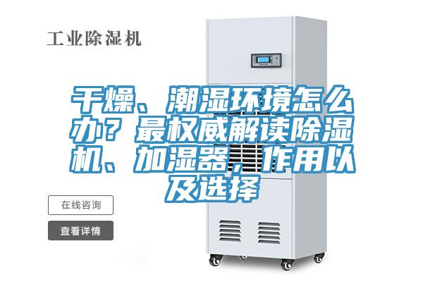 干燥、潮濕環(huán)境怎么辦？最權(quán)威解讀除濕機(jī)、加濕器，作用以及選擇