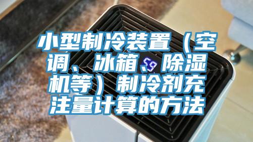 小型制冷裝置（空調(diào)、冰箱、除濕機(jī)等）制冷劑充注量計(jì)算的方法