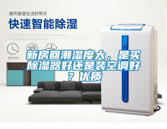 新房回潮濕度大，是買除濕器好還是裝空調(diào)好？?jī)?yōu)質(zhì)