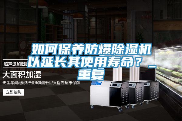 如何保養(yǎng)防爆除濕機(jī)以延長其使用壽命？_重復(fù)