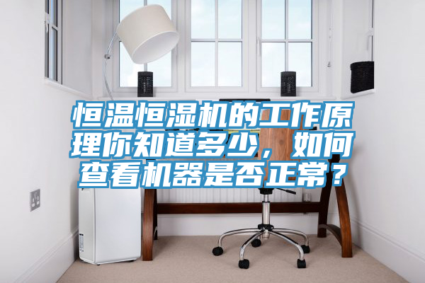恒溫恒濕機的工作原理你知道多少，如何查看機器是否正常？