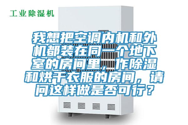 我想把空調(diào)內(nèi)機和外機都裝在同一個地下室的房間里，作除濕和烘干衣服的房間，請問這樣做是否可行？