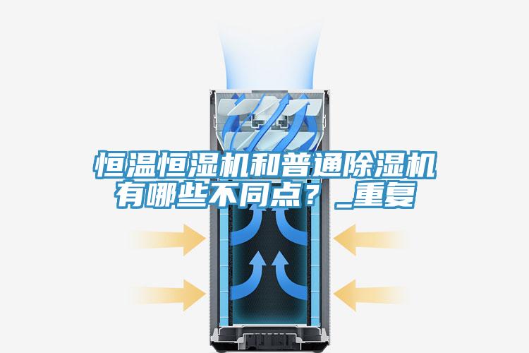 恒溫恒濕機(jī)和普通除濕機(jī)有哪些不同點？_重復(fù)