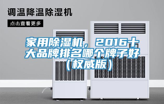 家用除濕機，2016十大品牌排名哪個牌子好（權威版）