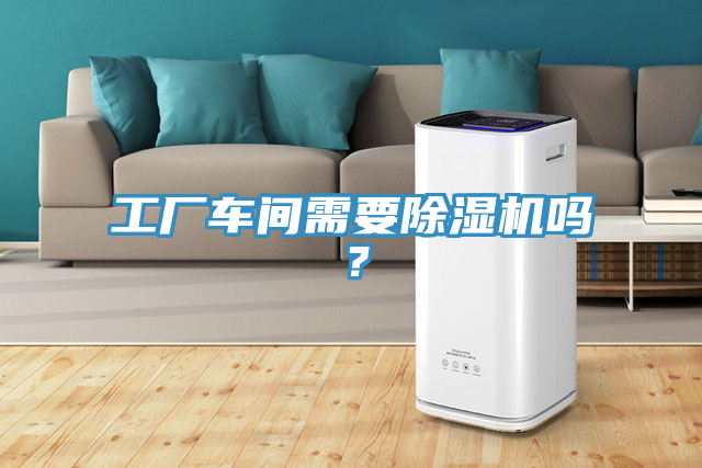 工廠車間需要除濕機嗎？