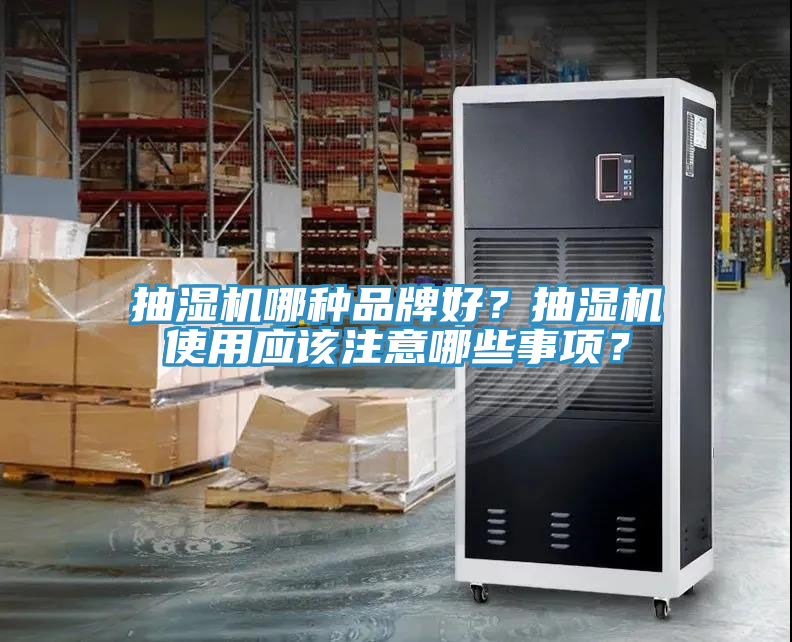 抽濕機(jī)哪種品牌好？抽濕機(jī)使用應(yīng)該注意哪些事項？