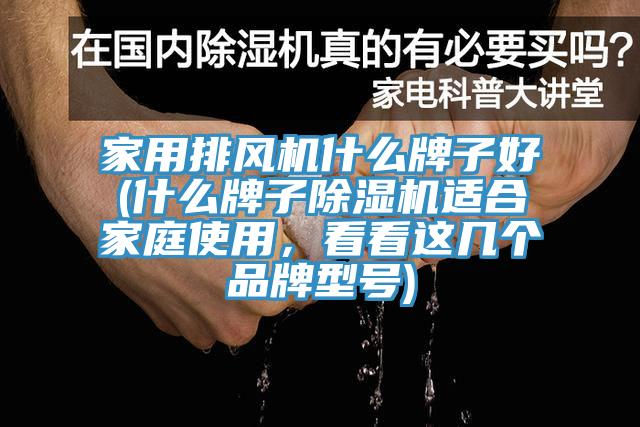 家用排風機什么牌子好(什么牌子除濕機適合家庭使用，看看這幾個品牌型號)