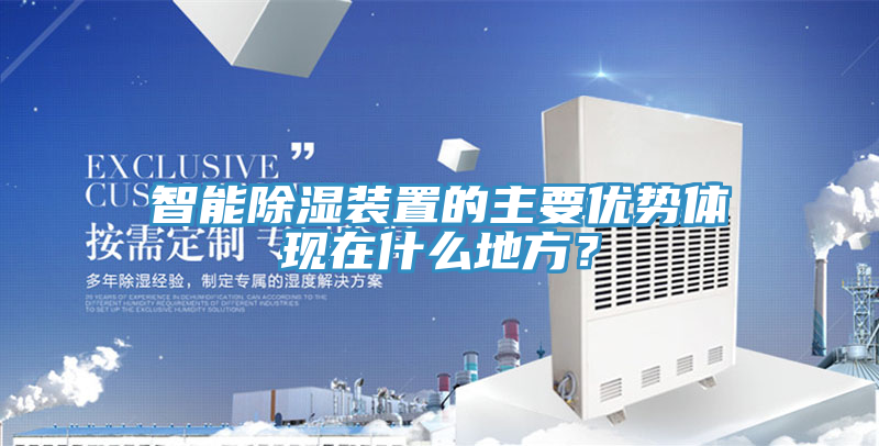 智能除濕裝置的主要優(yōu)勢體現在什么地方？
