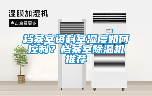 檔案室資料室濕度如何控制？檔案室除濕機(jī)推薦