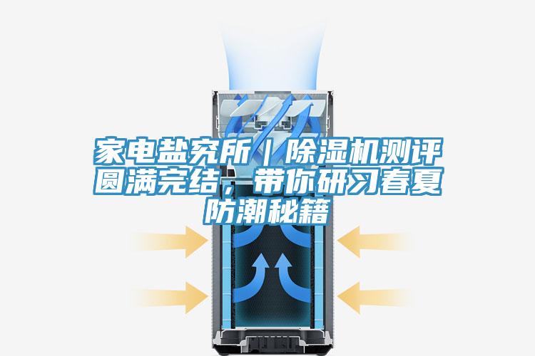 家電鹽究所｜除濕機(jī)測評圓滿完結(jié)，帶你研習(xí)春夏防潮秘籍