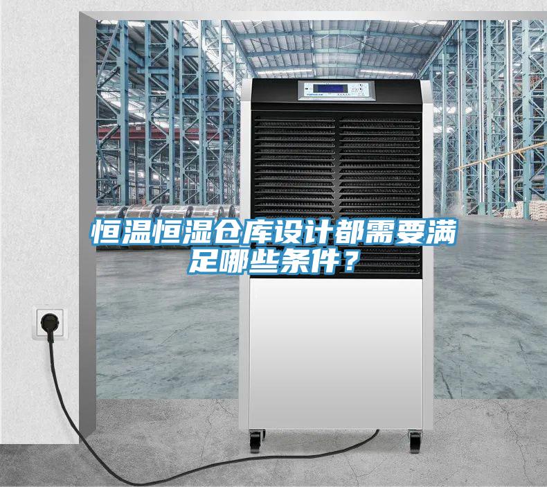 恒溫恒濕倉(cāng)庫(kù)設(shè)計(jì)都需要滿足哪些條件？