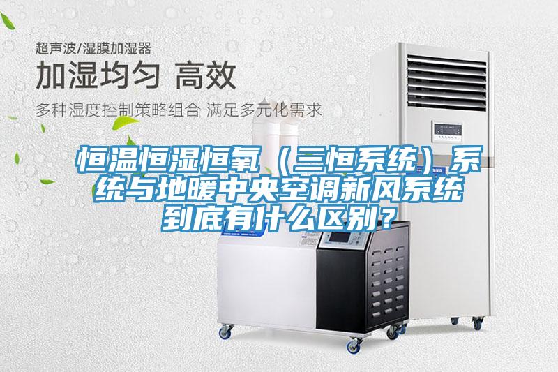 恒溫恒濕恒氧（三恒系統(tǒng)）系統(tǒng)與地暖中央空調新風系統(tǒng)到底有什么區(qū)別？