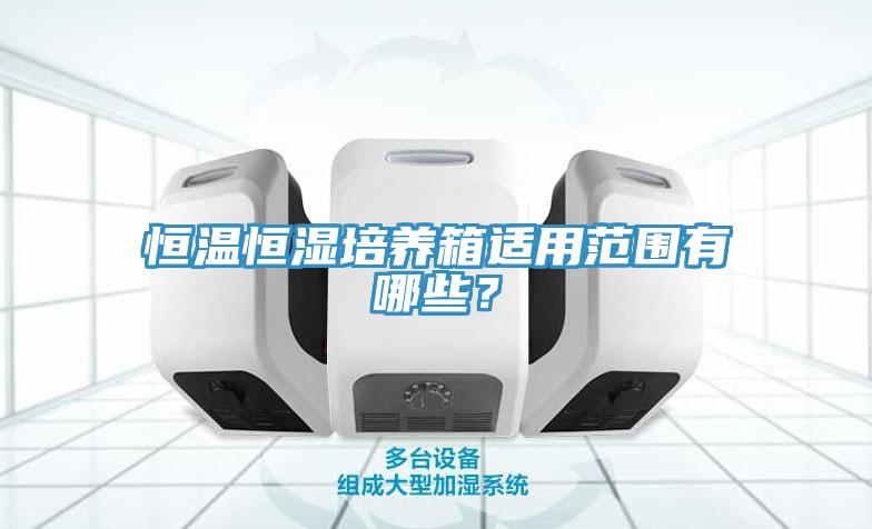 恒溫恒濕培養(yǎng)箱適用范圍有哪些？