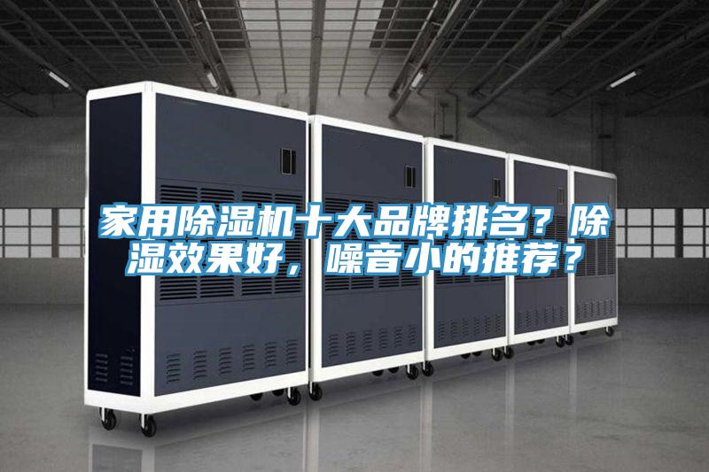 家用除濕機(jī)十大品牌排名？除濕效果好，噪音小的推薦？