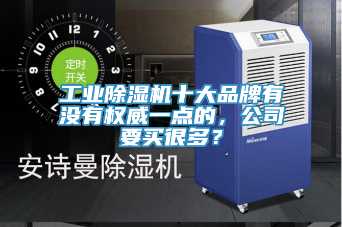 工業(yè)除濕機(jī)十大品牌有沒有權(quán)威一點(diǎn)的，公司要買很多？