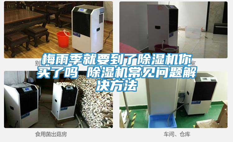 梅雨季就要到了除濕機(jī)你買(mǎi)了嗎 除濕機(jī)常見(jiàn)問(wèn)題解決方法