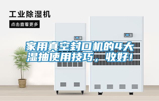 家用真空封口機(jī)的4大濕抽使用技巧，收好！