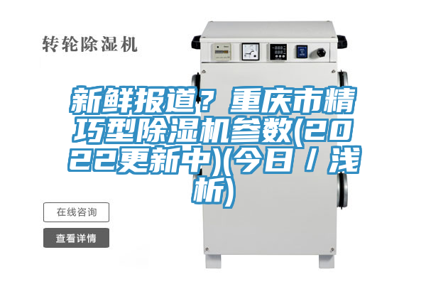 新鮮報(bào)道？重慶市精巧型除濕機(jī)參數(shù)(2022更新中)(今日／淺析)