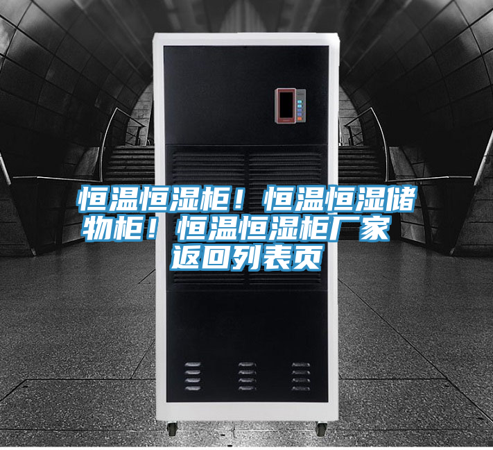 恒溫恒濕柜！恒溫恒濕儲物柜！恒溫恒濕柜廠家 返回列表頁