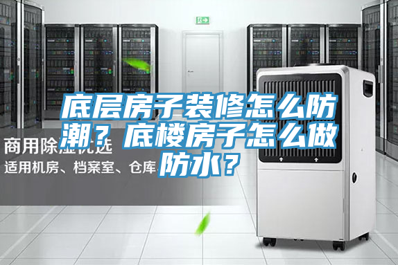 底層房子裝修怎么防潮？底樓房子怎么做防水？