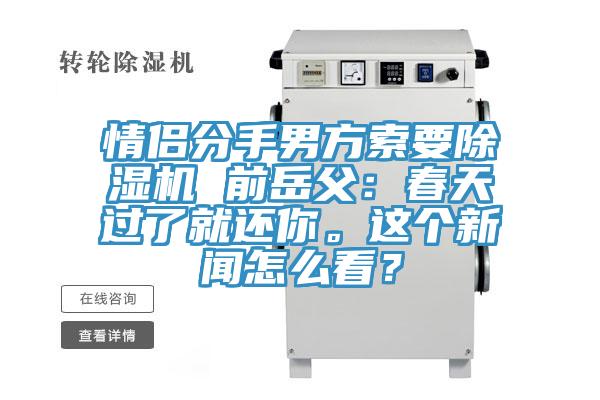 情侶分手男方索要除濕機(jī) 前岳父：春天過(guò)了就還你。這個(gè)新聞怎么看？