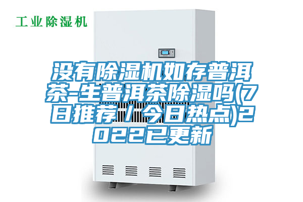 沒有除濕機(jī)如存普洱茶-生普洱茶除濕嗎(7日推薦／今日熱點)2022已更新