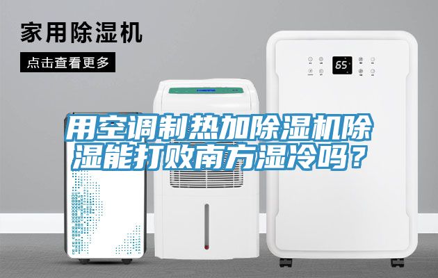 用空調(diào)制熱加除濕機(jī)除濕能打敗南方濕冷嗎？